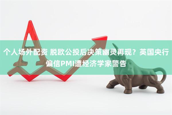 个人场外配资 脱欧公投后决策幽灵再现？英国央行偏信PMI遭经济学家警告