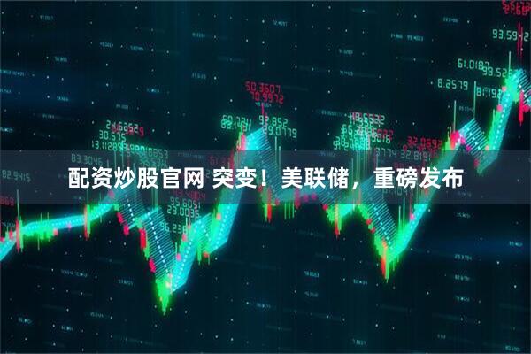 配资炒股官网 突变！美联储，重磅发布