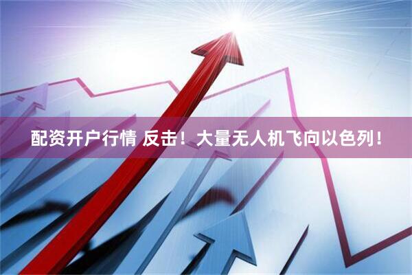 配资开户行情 反击！大量无人机飞向以色列！
