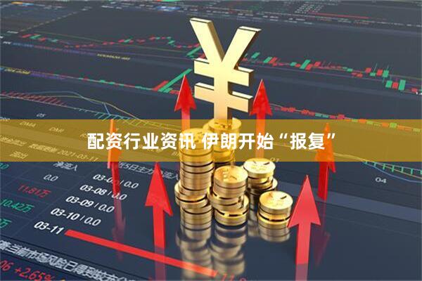 配资行业资讯 伊朗开始“报复”