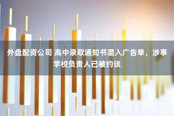 外盘配资公司 高中录取通知书混入广告单，涉事学校负责人已被约谈