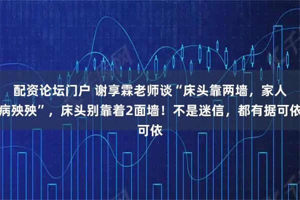 配资论坛门户 谢享霖老师谈“床头靠两墙，家人病殃殃”，床头别靠着2面墙！不是迷信，都有据可依