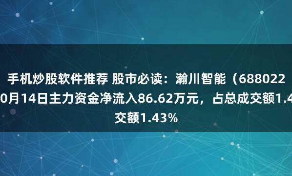 手机炒股软件推荐 股市必读：瀚川智能（688022）10月14日主力资金净流入86.62万元，占总成交额1.43%