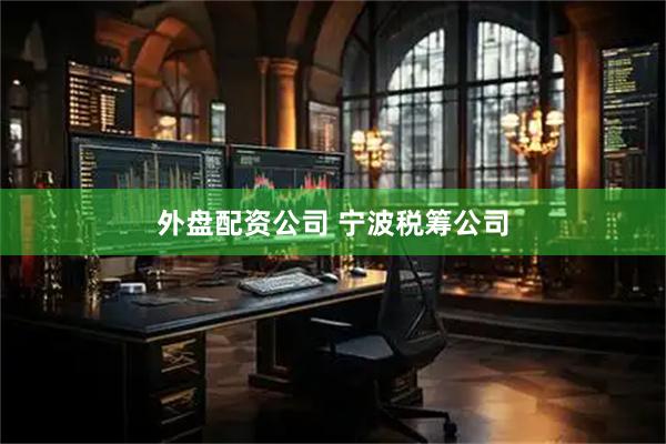 外盘配资公司 宁波税筹公司