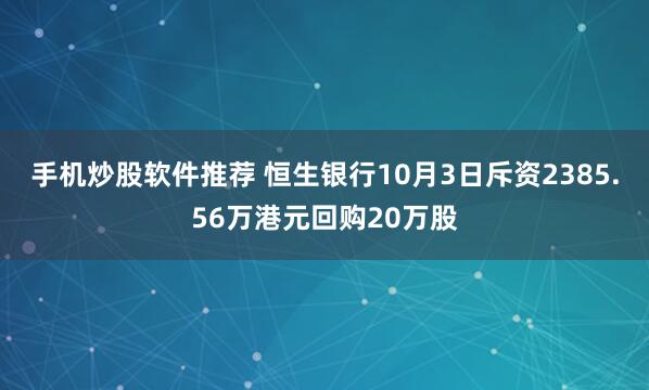 手机炒股软件推荐 恒生银行10月3日斥资2385.56万港元回购20万股
