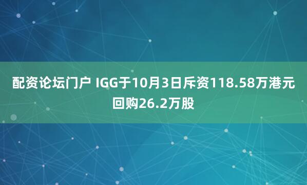 配资论坛门户 IGG于10月3日斥资118.58万港元回购26.2万股