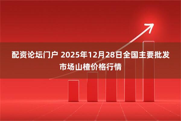 配资论坛门户 2025年12月28日全国主要批发市场山楂价格行情